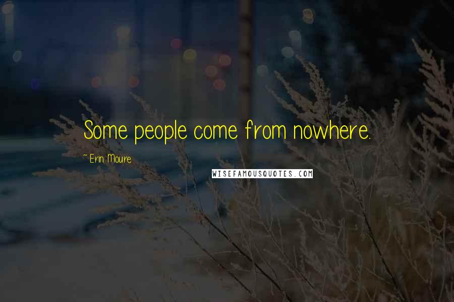 Erin Moure Quotes: Some people come from nowhere.