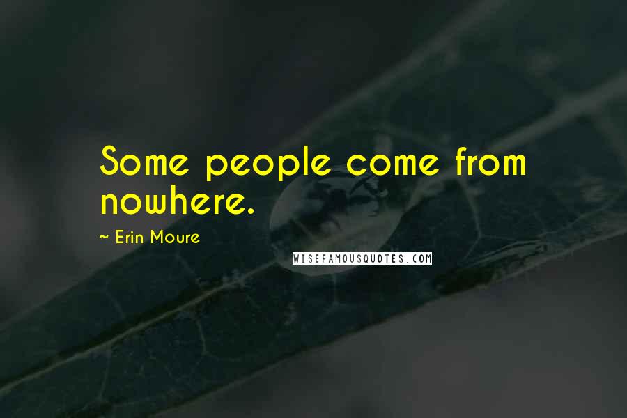 Erin Moure Quotes: Some people come from nowhere.