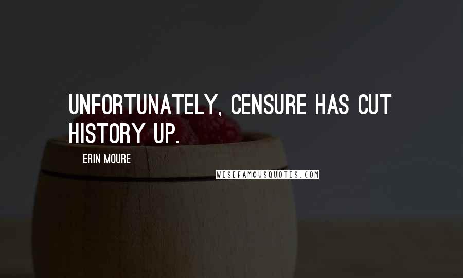 Erin Moure Quotes: Unfortunately, censure has cut history up.