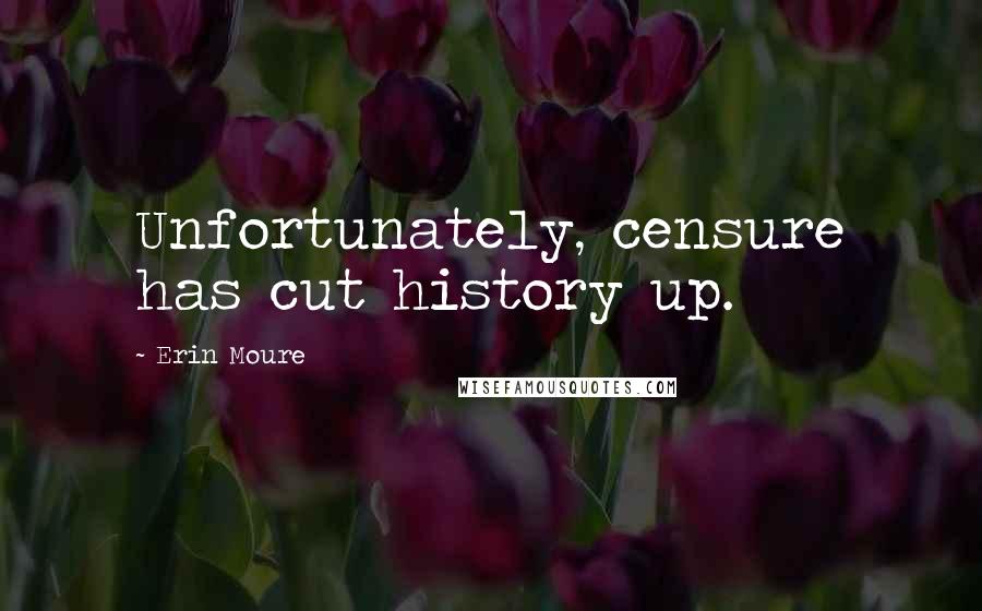 Erin Moure Quotes: Unfortunately, censure has cut history up.