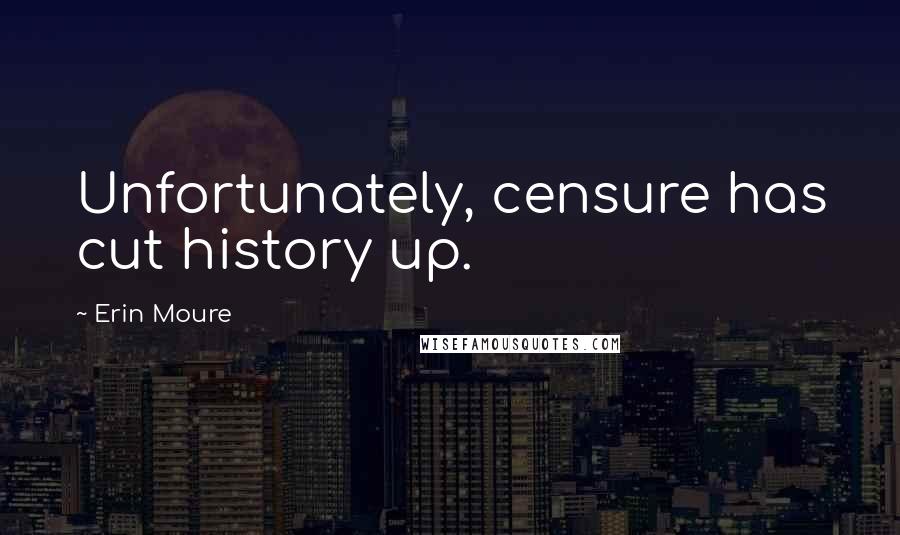 Erin Moure Quotes: Unfortunately, censure has cut history up.