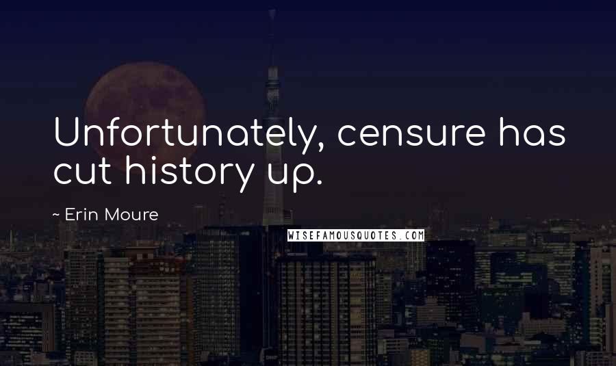 Erin Moure Quotes: Unfortunately, censure has cut history up.