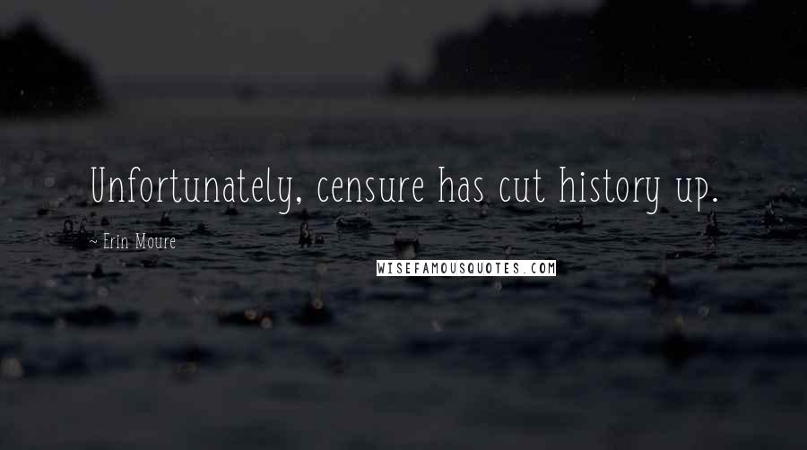 Erin Moure Quotes: Unfortunately, censure has cut history up.