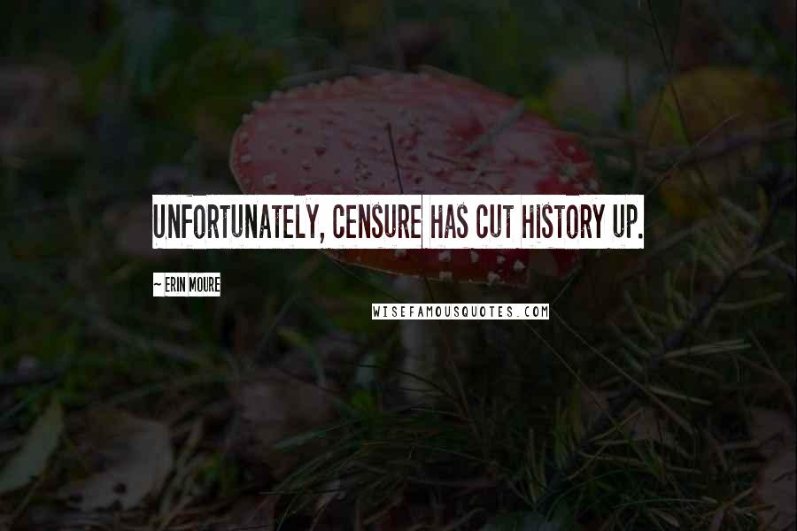 Erin Moure Quotes: Unfortunately, censure has cut history up.