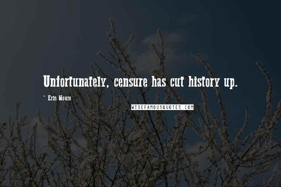 Erin Moure Quotes: Unfortunately, censure has cut history up.