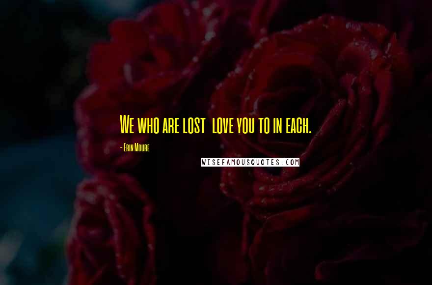 Erin Moure Quotes: We who are lost love you to in each.