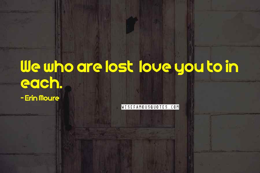 Erin Moure Quotes: We who are lost love you to in each.