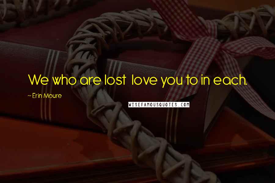Erin Moure Quotes: We who are lost love you to in each.