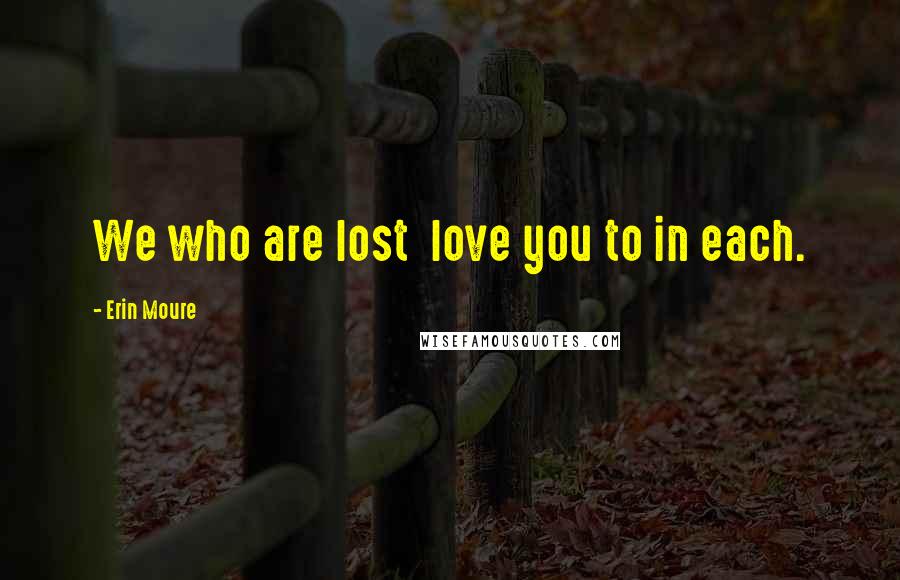 Erin Moure Quotes: We who are lost love you to in each.