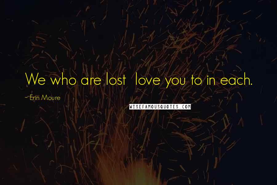 Erin Moure Quotes: We who are lost love you to in each.