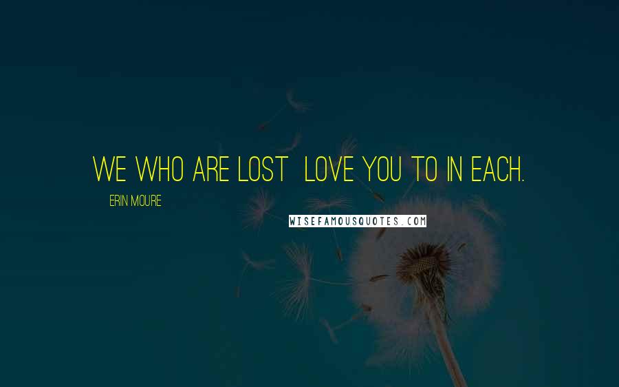 Erin Moure Quotes: We who are lost love you to in each.