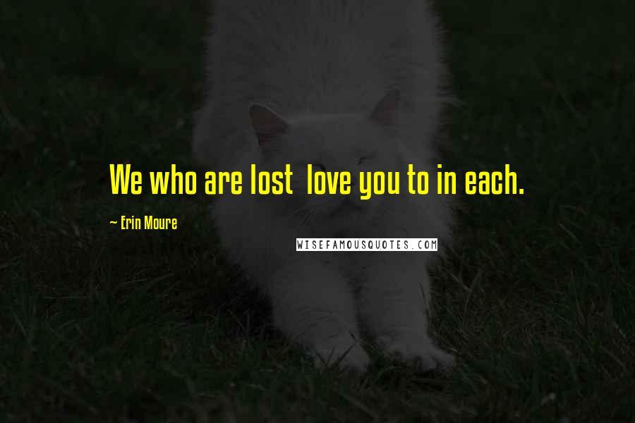 Erin Moure Quotes: We who are lost love you to in each.