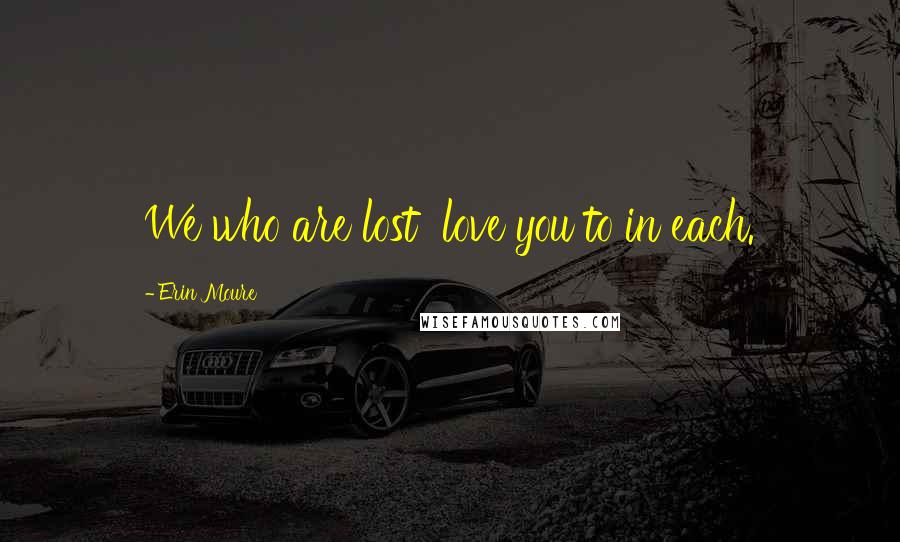 Erin Moure Quotes: We who are lost love you to in each.