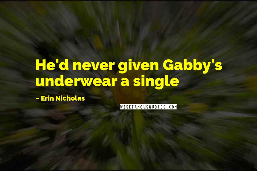 Erin Nicholas Quotes: He'd never given Gabby's underwear a single