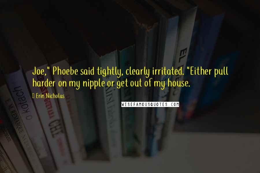 Erin Nicholas Quotes: Joe," Phoebe said tightly, clearly irritated. "Either pull harder on my nipple or get out of my house.