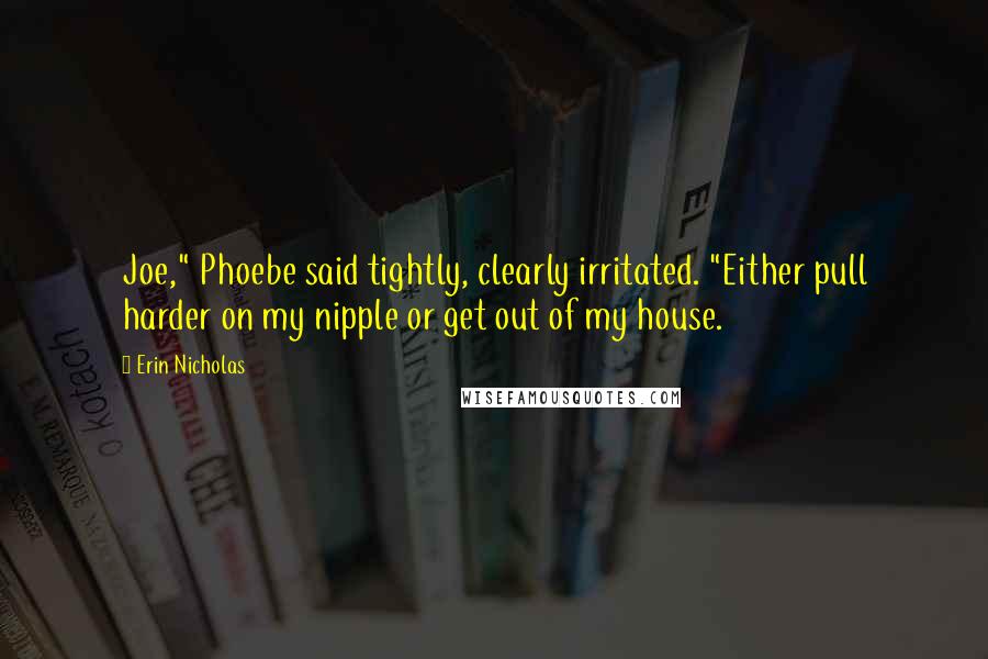 Erin Nicholas Quotes: Joe," Phoebe said tightly, clearly irritated. "Either pull harder on my nipple or get out of my house.