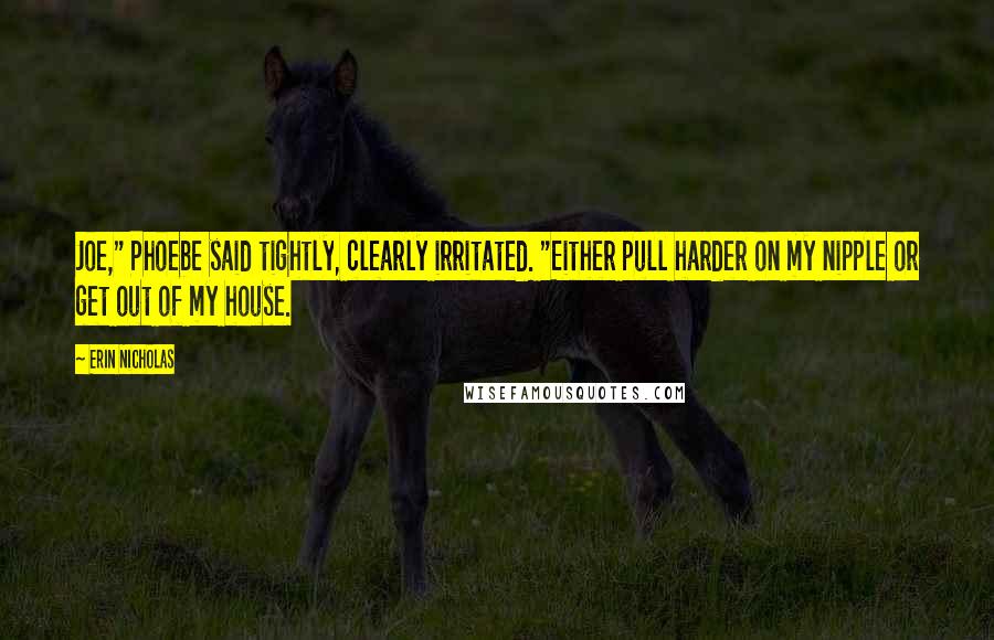 Erin Nicholas Quotes: Joe," Phoebe said tightly, clearly irritated. "Either pull harder on my nipple or get out of my house.