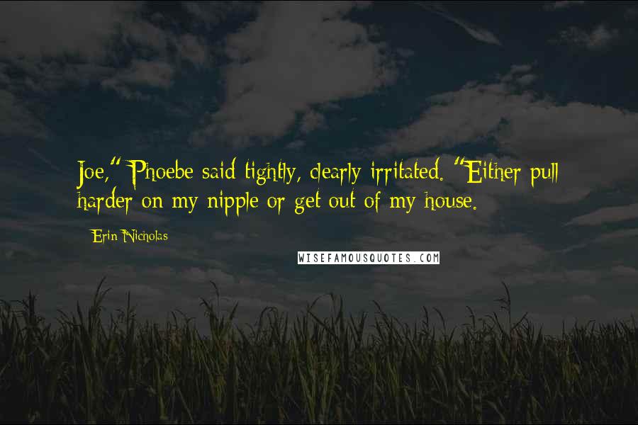 Erin Nicholas Quotes: Joe," Phoebe said tightly, clearly irritated. "Either pull harder on my nipple or get out of my house.