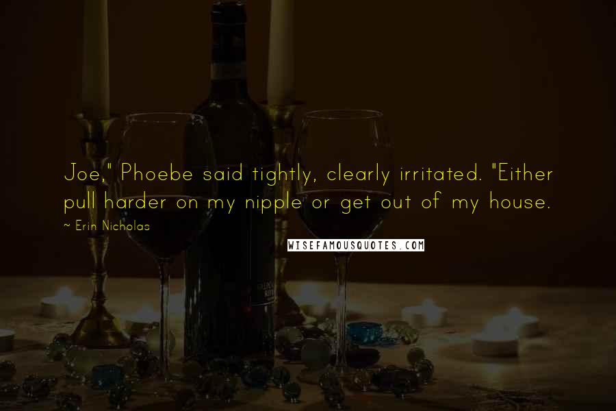 Erin Nicholas Quotes: Joe," Phoebe said tightly, clearly irritated. "Either pull harder on my nipple or get out of my house.