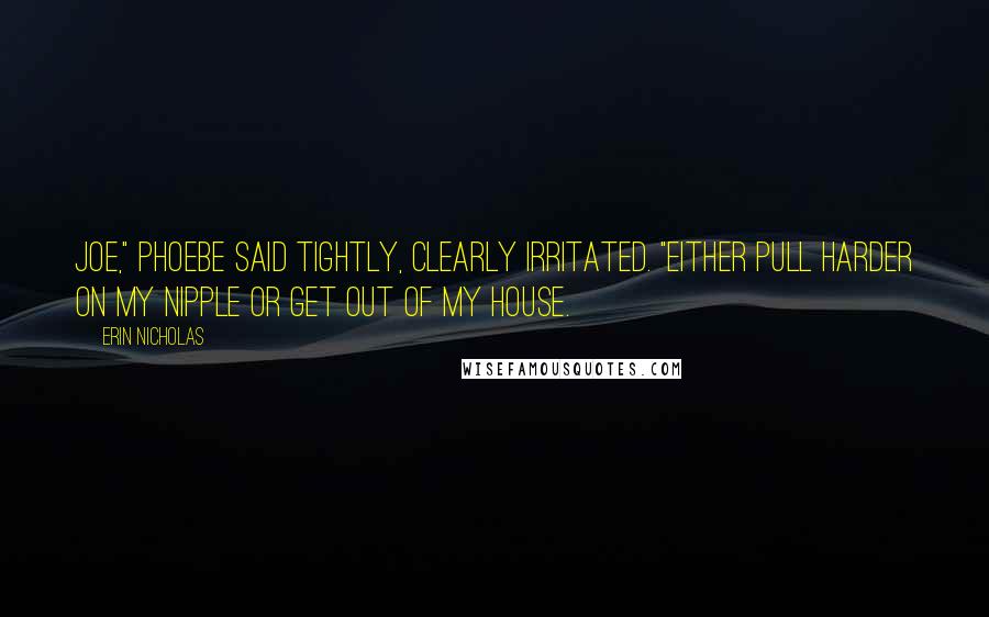 Erin Nicholas Quotes: Joe," Phoebe said tightly, clearly irritated. "Either pull harder on my nipple or get out of my house.