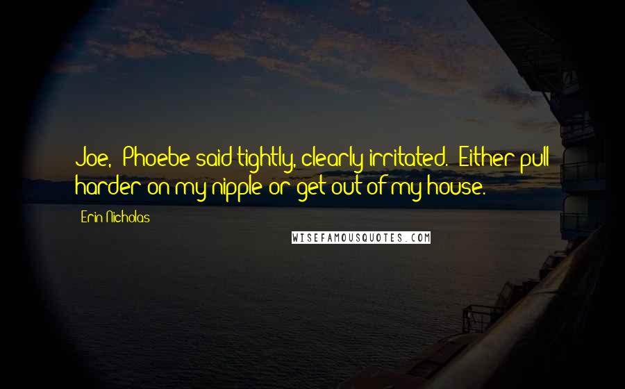 Erin Nicholas Quotes: Joe," Phoebe said tightly, clearly irritated. "Either pull harder on my nipple or get out of my house.