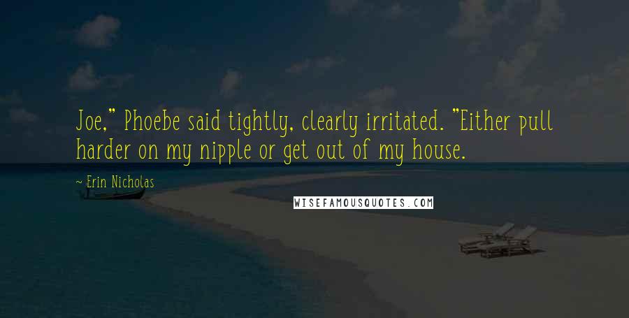 Erin Nicholas Quotes: Joe," Phoebe said tightly, clearly irritated. "Either pull harder on my nipple or get out of my house.