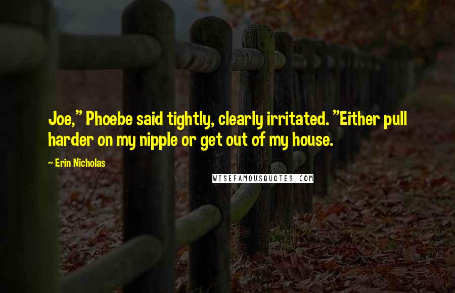 Erin Nicholas Quotes: Joe," Phoebe said tightly, clearly irritated. "Either pull harder on my nipple or get out of my house.