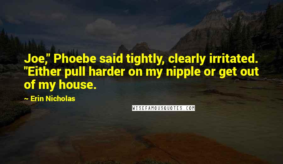 Erin Nicholas Quotes: Joe," Phoebe said tightly, clearly irritated. "Either pull harder on my nipple or get out of my house.