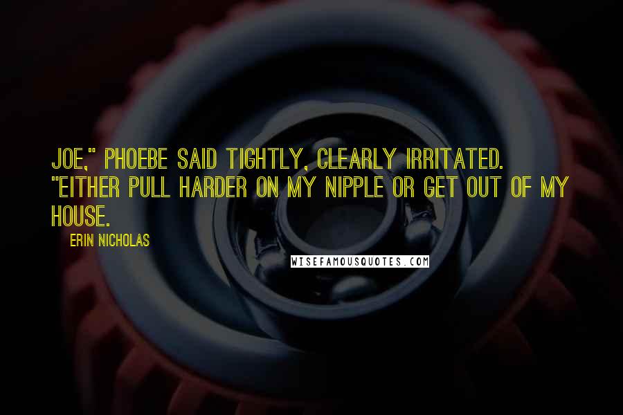 Erin Nicholas Quotes: Joe," Phoebe said tightly, clearly irritated. "Either pull harder on my nipple or get out of my house.