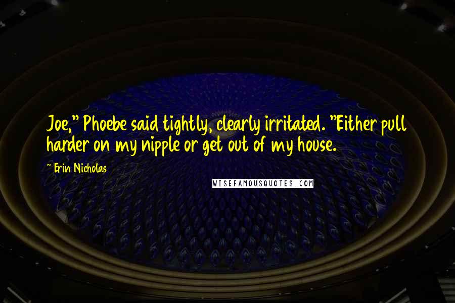 Erin Nicholas Quotes: Joe," Phoebe said tightly, clearly irritated. "Either pull harder on my nipple or get out of my house.