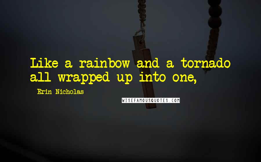 Erin Nicholas Quotes: Like a rainbow and a tornado all wrapped up into one,