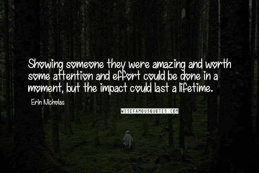 Erin Nicholas Quotes: Showing someone they were amazing and worth some attention and effort could be done in a moment, but the impact could last a lifetime.