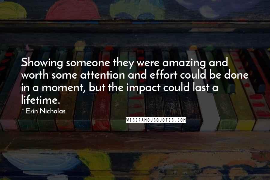 Erin Nicholas Quotes: Showing someone they were amazing and worth some attention and effort could be done in a moment, but the impact could last a lifetime.