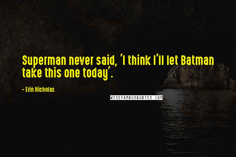 Erin Nicholas Quotes: Superman never said, 'I think I'll let Batman take this one today'.