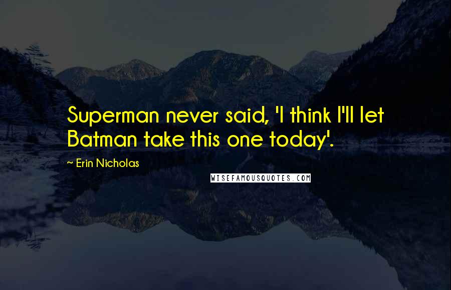 Erin Nicholas Quotes: Superman never said, 'I think I'll let Batman take this one today'.