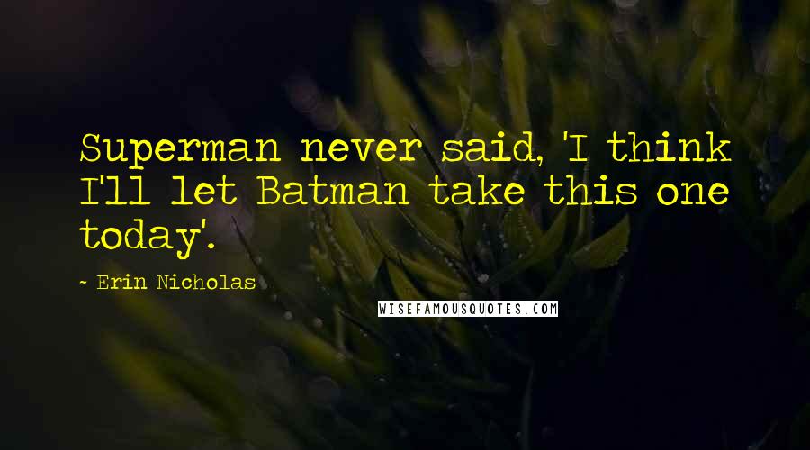 Erin Nicholas Quotes: Superman never said, 'I think I'll let Batman take this one today'.