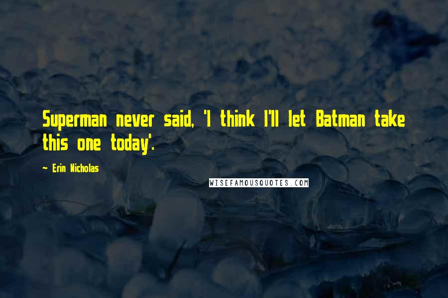 Erin Nicholas Quotes: Superman never said, 'I think I'll let Batman take this one today'.