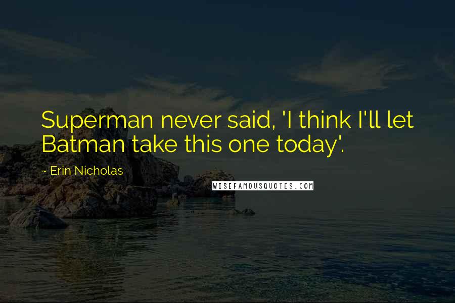 Erin Nicholas Quotes: Superman never said, 'I think I'll let Batman take this one today'.