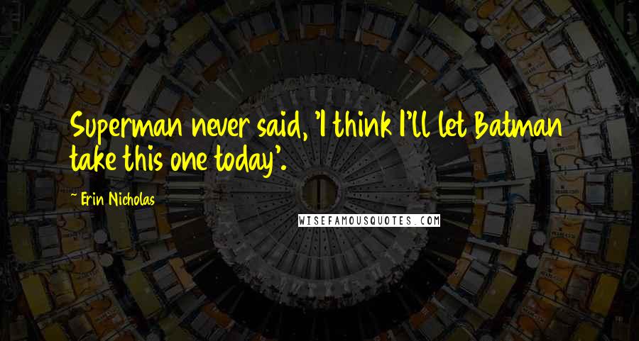 Erin Nicholas Quotes: Superman never said, 'I think I'll let Batman take this one today'.