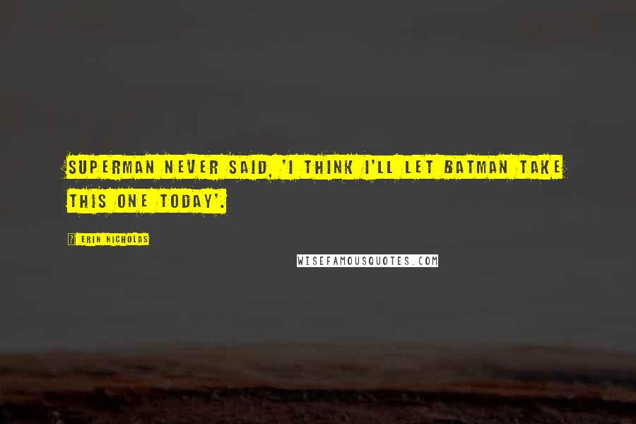 Erin Nicholas Quotes: Superman never said, 'I think I'll let Batman take this one today'.