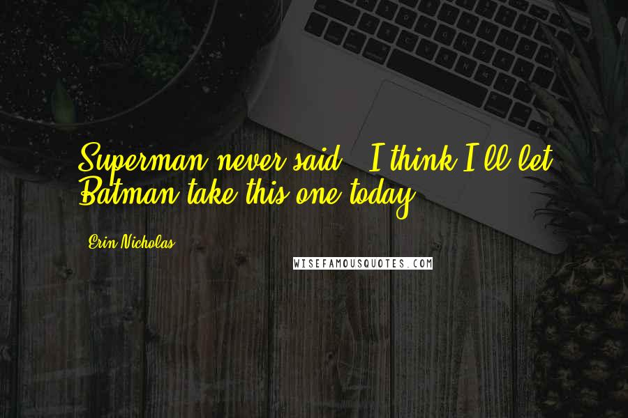 Erin Nicholas Quotes: Superman never said, 'I think I'll let Batman take this one today'.