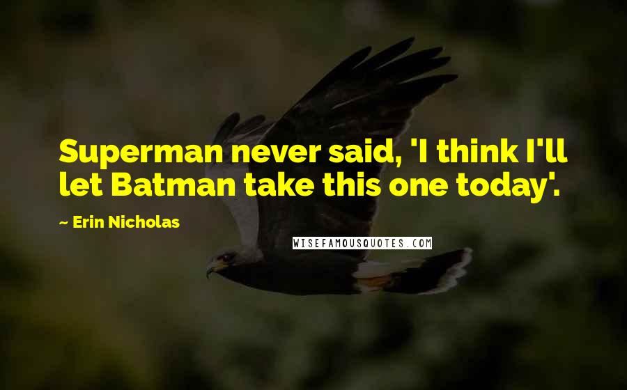 Erin Nicholas Quotes: Superman never said, 'I think I'll let Batman take this one today'.