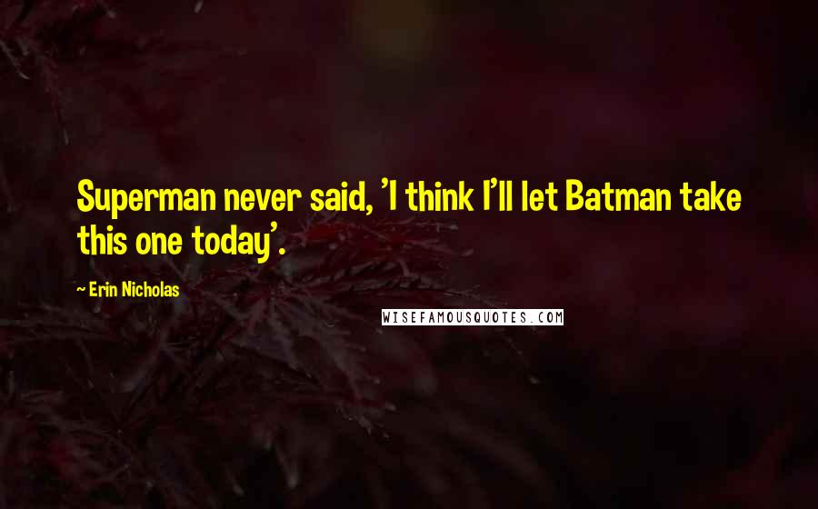 Erin Nicholas Quotes: Superman never said, 'I think I'll let Batman take this one today'.