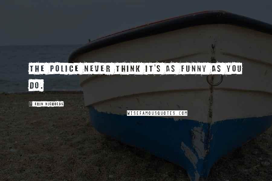 Erin Nicholas Quotes: The police never think it's as funny as you do.