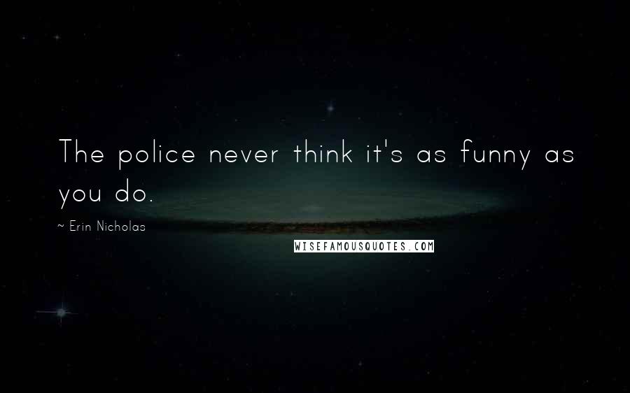 Erin Nicholas Quotes: The police never think it's as funny as you do.