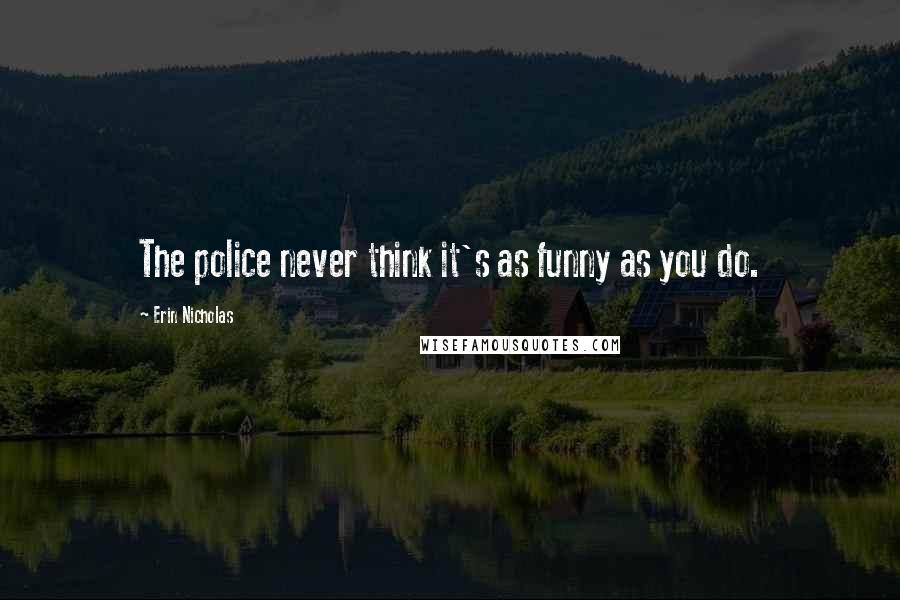 Erin Nicholas Quotes: The police never think it's as funny as you do.
