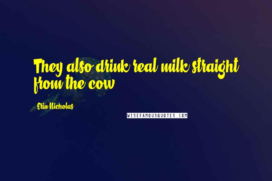 Erin Nicholas Quotes: They also drink real milk straight from the cow