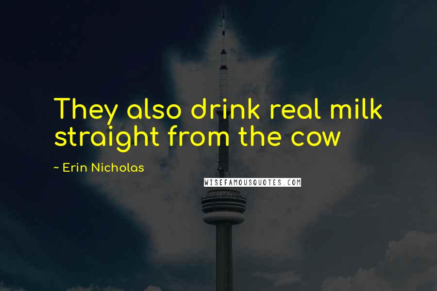 Erin Nicholas Quotes: They also drink real milk straight from the cow