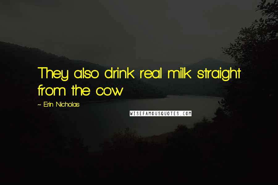 Erin Nicholas Quotes: They also drink real milk straight from the cow