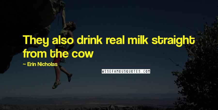 Erin Nicholas Quotes: They also drink real milk straight from the cow